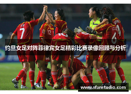约旦女足对阵菲律宾女足精彩比赛录像回顾与分析