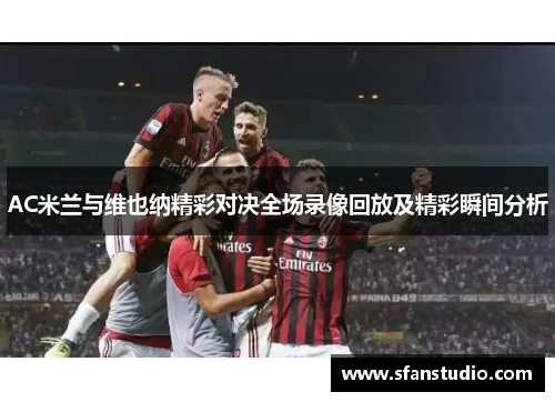 AC米兰与维也纳精彩对决全场录像回放及精彩瞬间分析