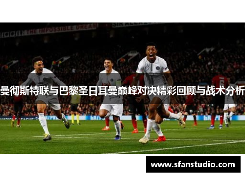 曼彻斯特联与巴黎圣日耳曼巅峰对决精彩回顾与战术分析